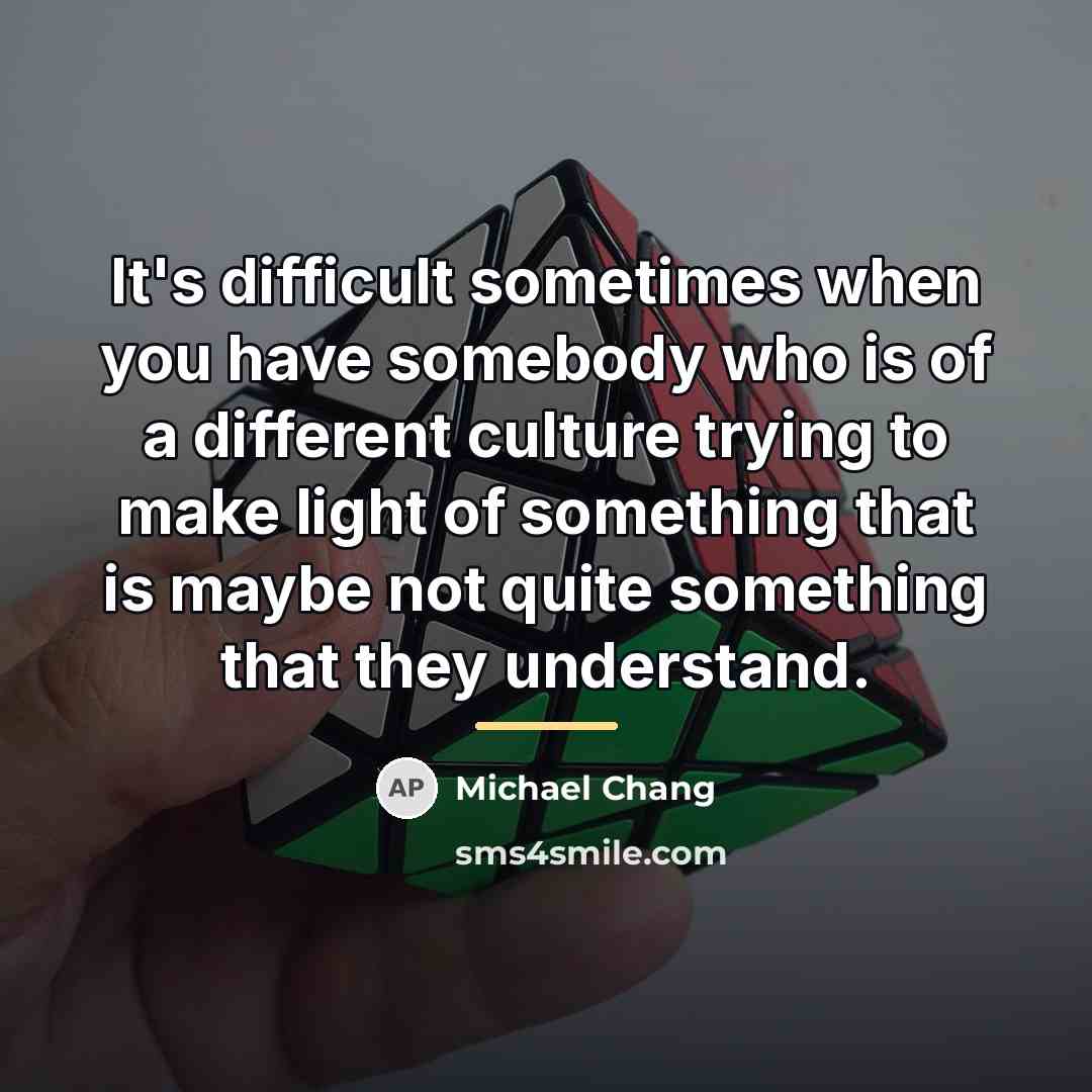 “It's difficult sometimes when you have somebody who is of…” quote by Michael Chang