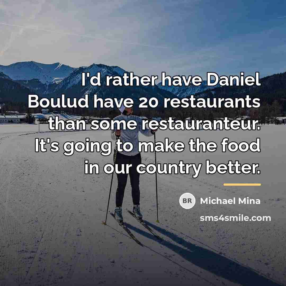 “I'd rather have Daniel Boulud have 20 restaurants than some…” quote by Michael Mina