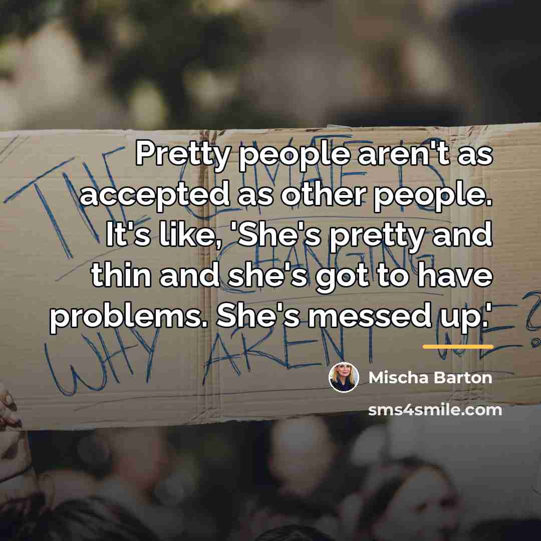 “Pretty people aren't as accepted as other people. It's like,…” quote by Mischa Barton