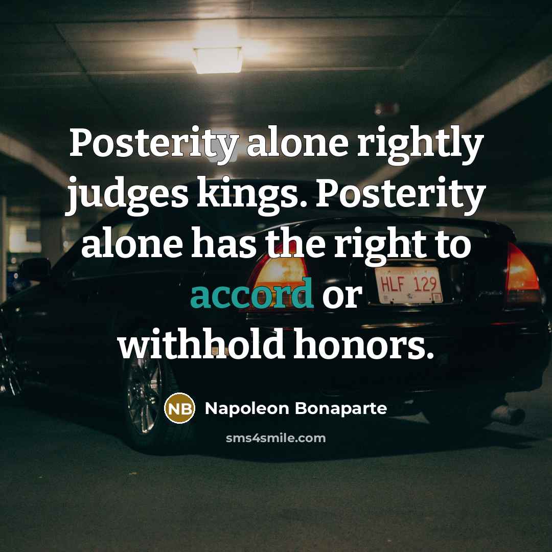 “Posterity alone rightly judges kings. Posterity alone has the right…” quote by Napoleon Bonaparte