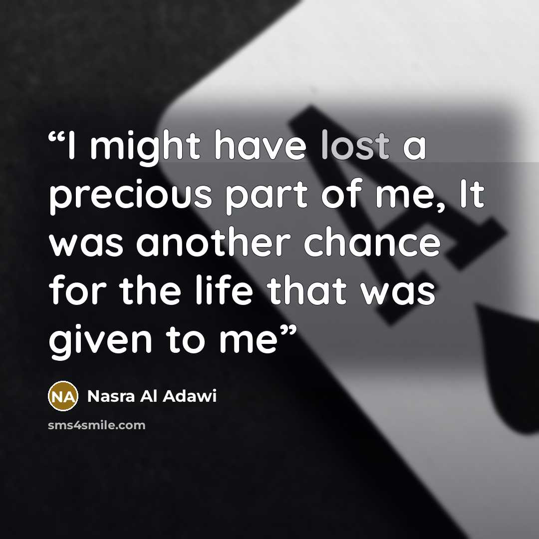 “I might have lost a precious part of me, It was another chance for the life that was given to me” quote by Nasra Al Adawi