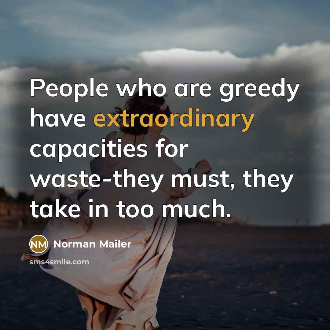 “People who are greedy have extraordinary capacities for waste-they must,…” quote by Norman Mailer