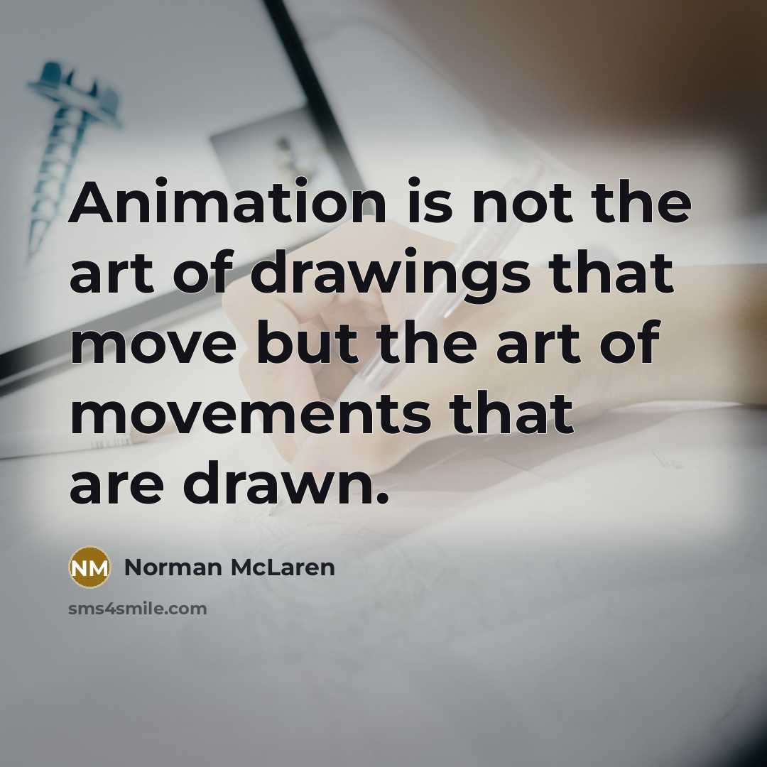 “Animation is not the art of drawings that move but…” quote by Norman McLaren