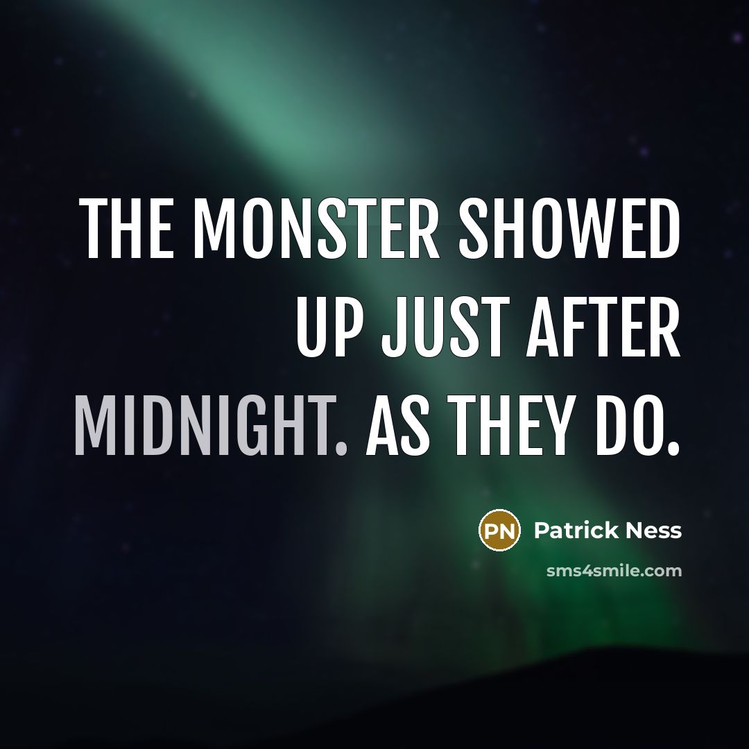 “The monster showed up just after midnight. As they do.…” quote by Patrick Ness