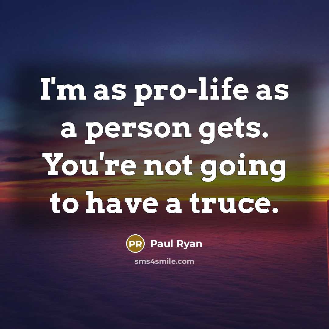 “I'm as pro-life as a person gets. You're not going…” quote by Paul Ryan