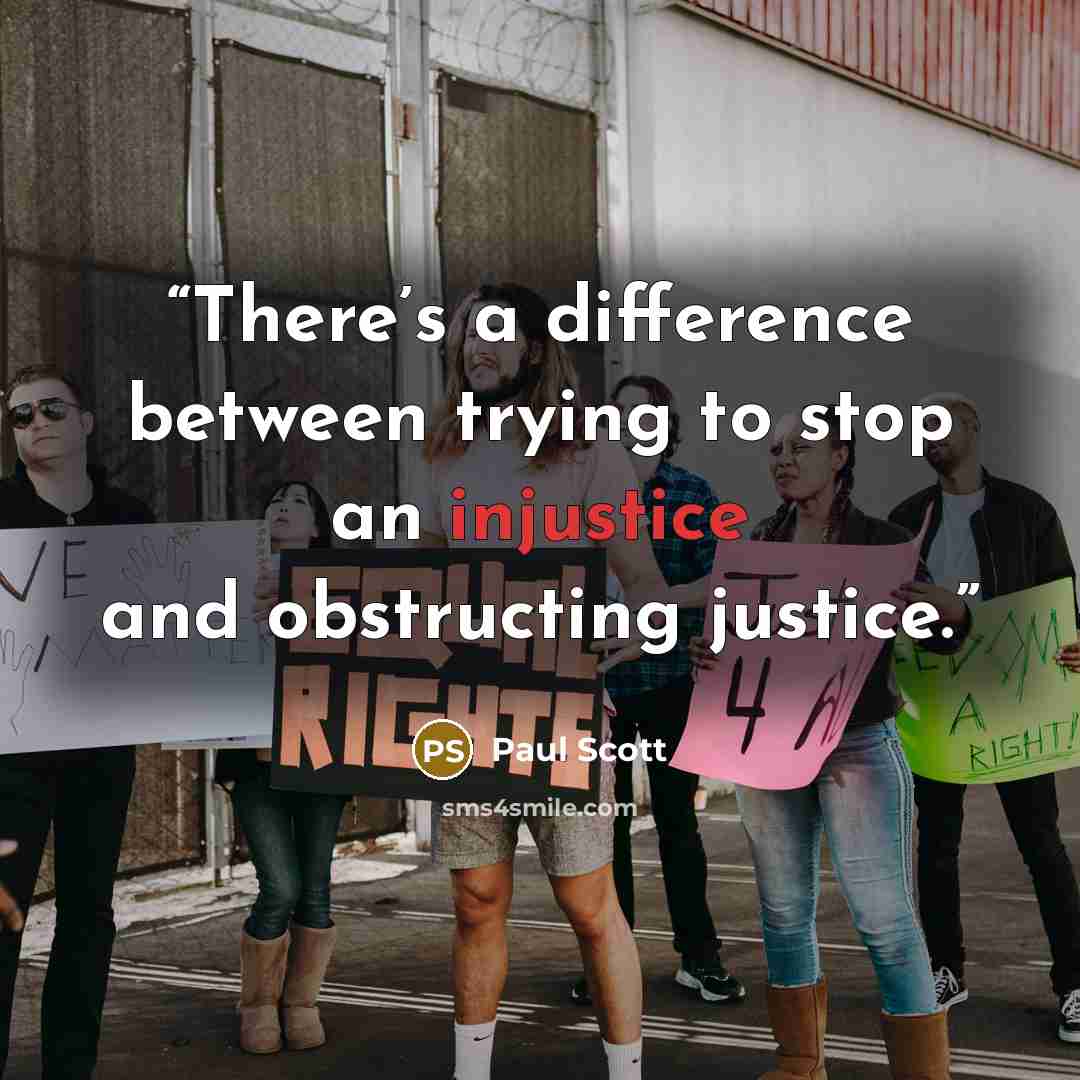 “There’s a difference between trying to stop an injustice and obstructing justice.” quote by Paul Scott