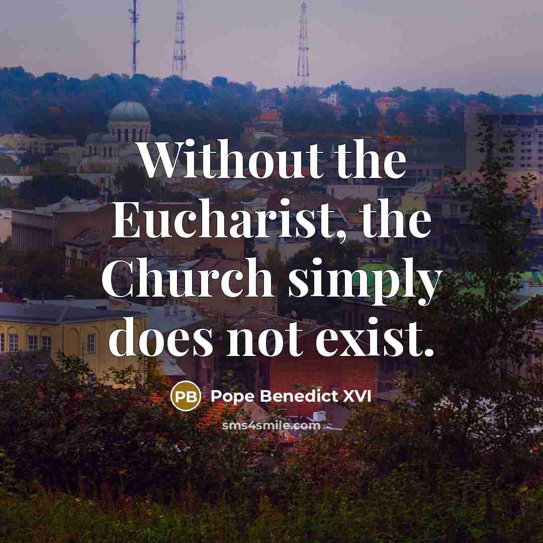 “Without the Eucharist, the Church simply does not exist.…” quote by Pope Benedict XVI