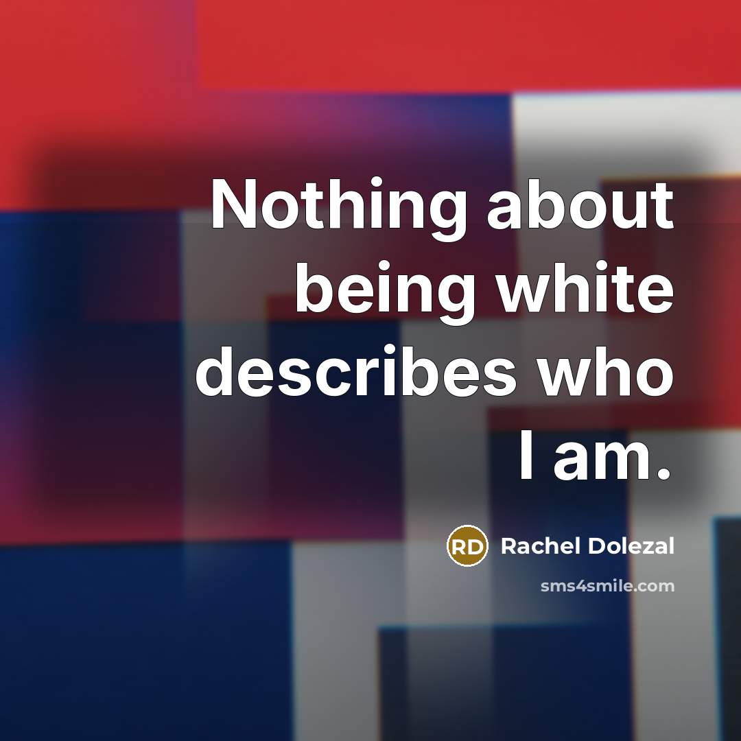 “Nothing about being white describes who I am.…” quote by Rachel Dolezal