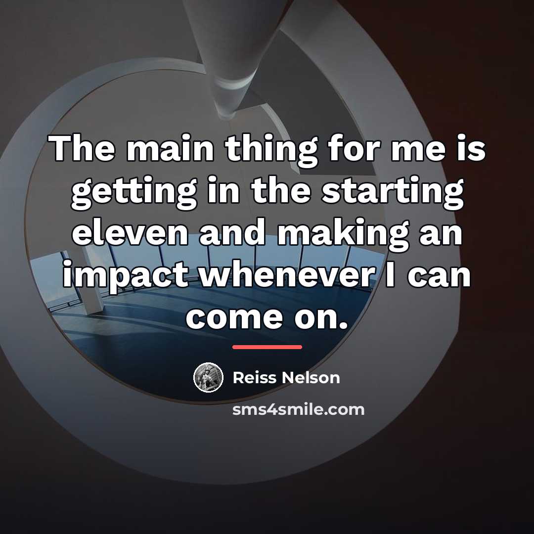 “The main thing for me is getting in the starting…” quote by Reiss Nelson