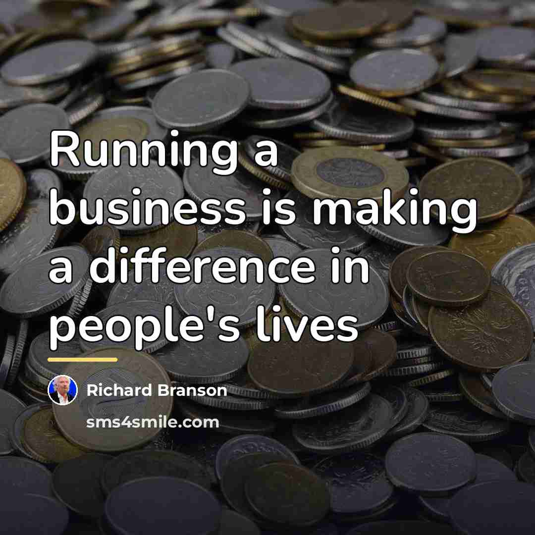 “Running a business is making a difference in people's lives…” quote by Richard Branson