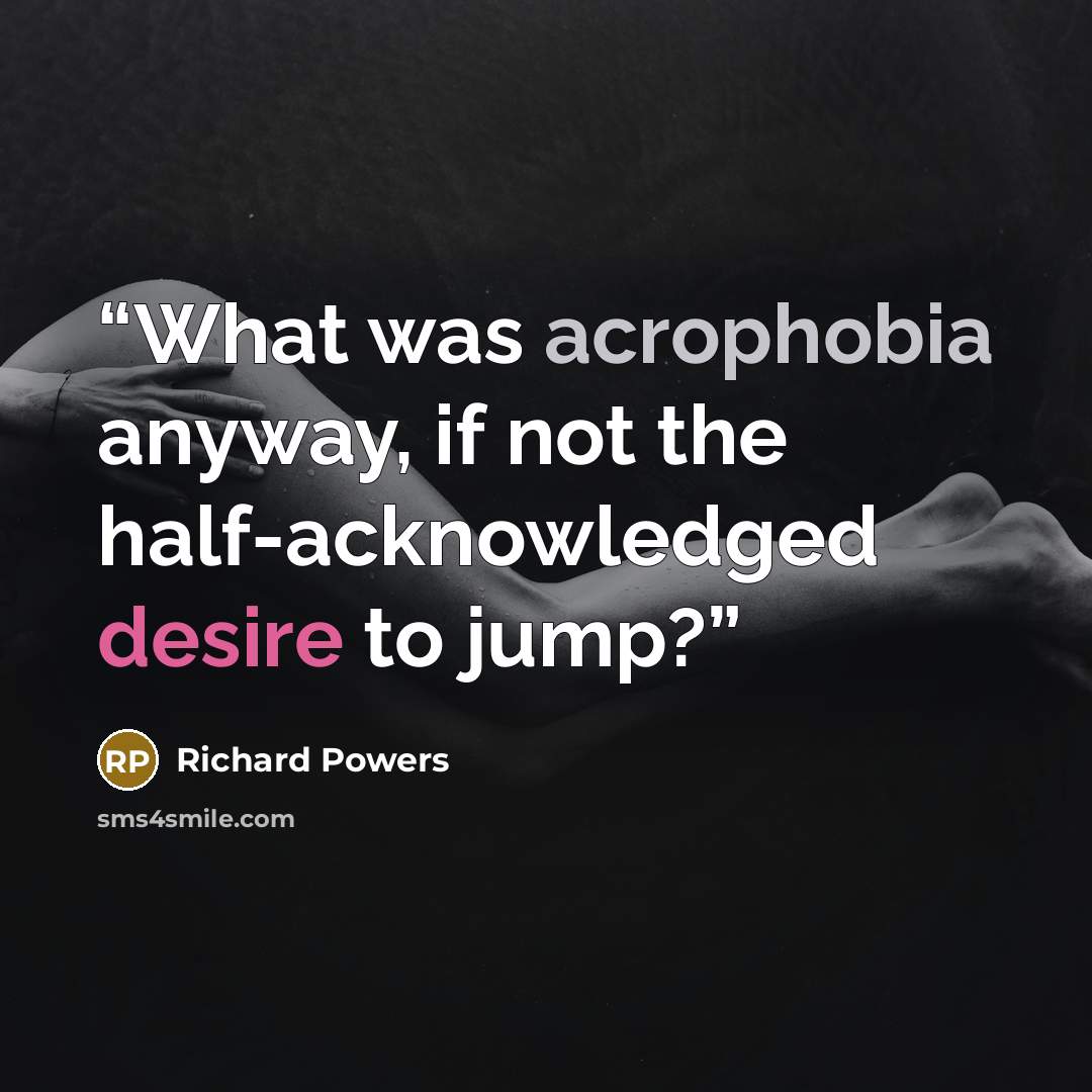 “What was acrophobia anyway, if not the half-acknowledged desire to jump?” quote by Richard Powers