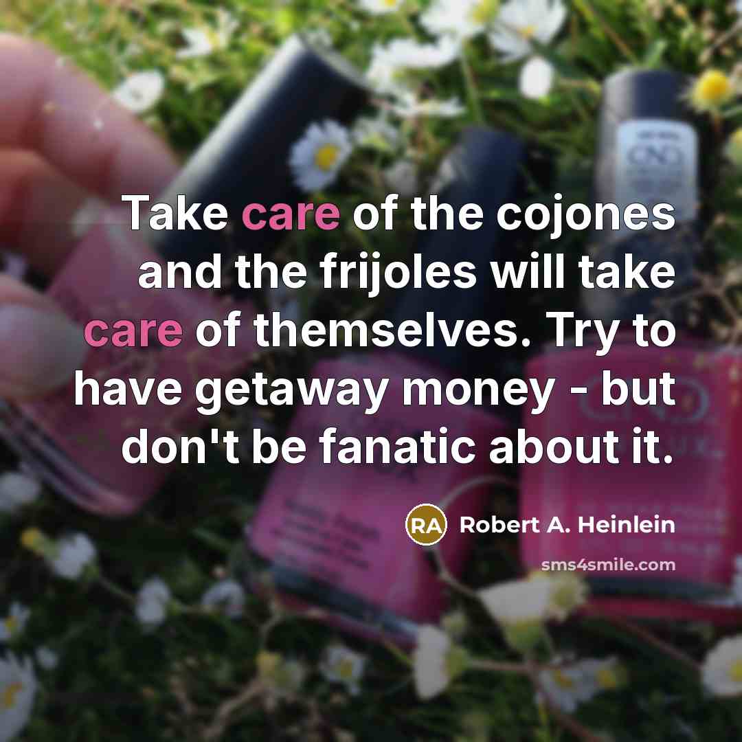 “Take care of the cojones and the frijoles will take…” quote by Robert A. Heinlein
