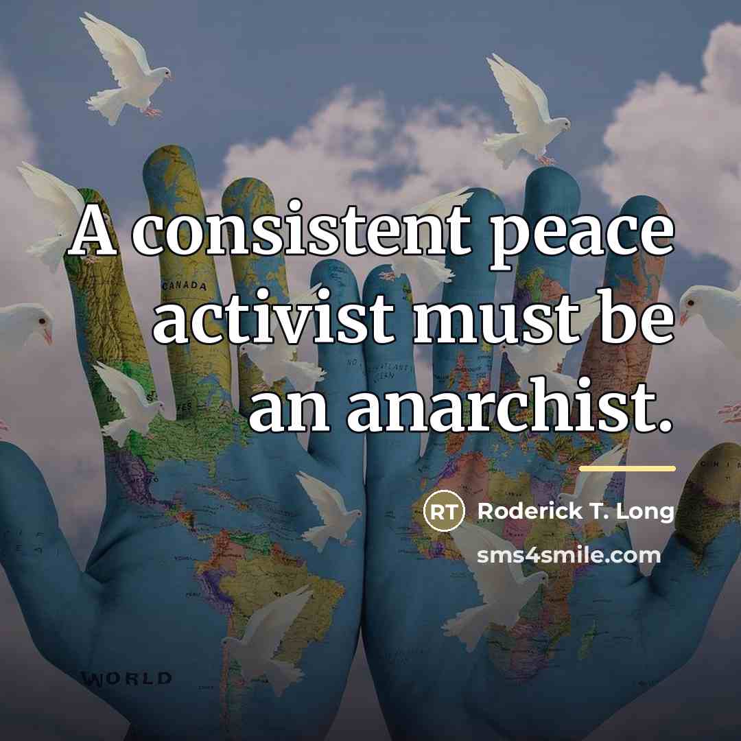 “A consistent peace activist must be an anarchist.…” quote by Roderick T. Long