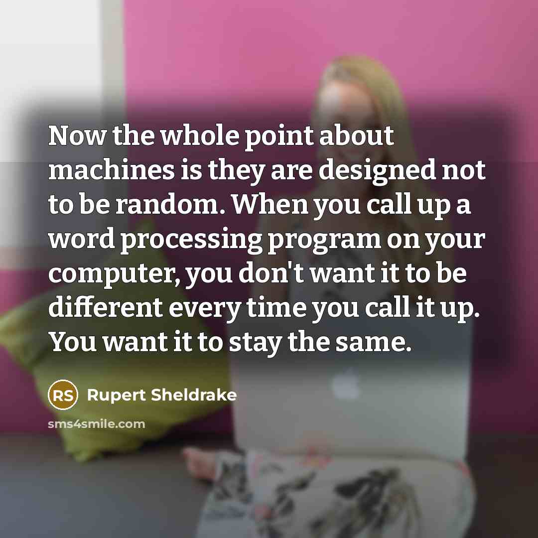 “Now the whole point about machines is they are designed…” quote by Rupert Sheldrake