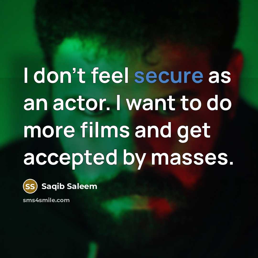 “I don't feel secure as an actor. I want to…” quote by Saqib Saleem
