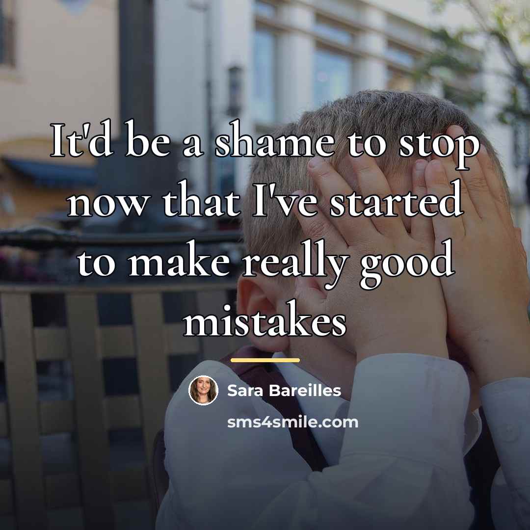 “It'd be a shame to stop now that I've started…” quote by Sara Bareilles