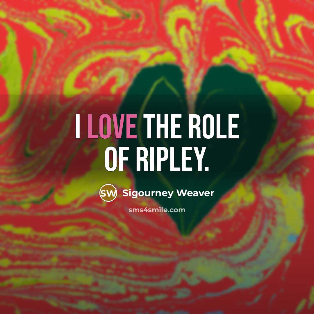 “I love the role of Ripley.…” quote by Sigourney Weaver