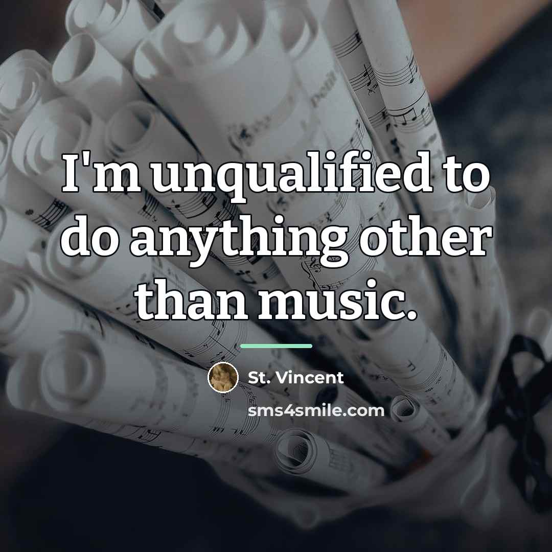 “I'm unqualified to do anything other than music.…” quote by St. Vincent