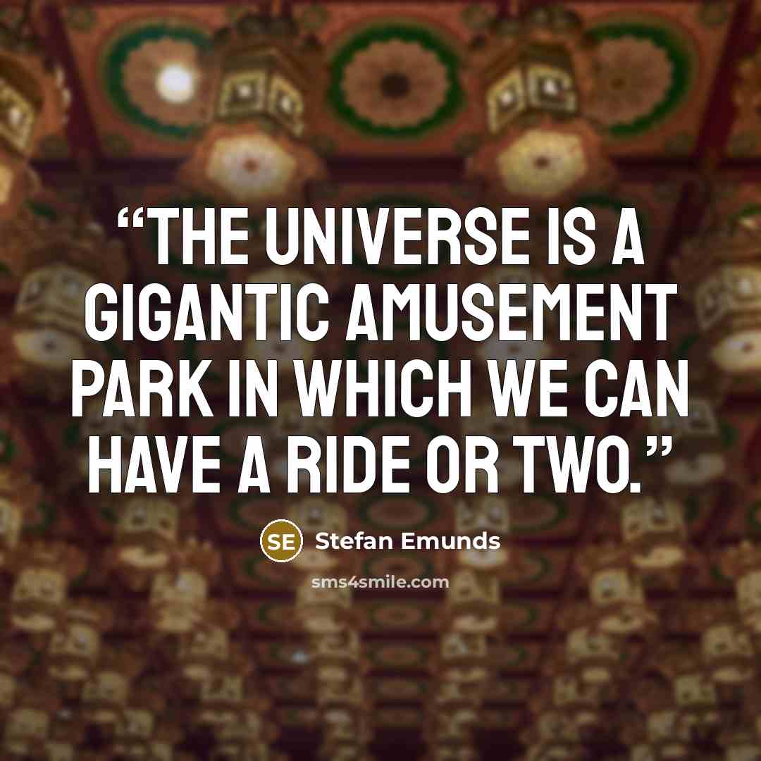 “The universe is a gigantic amusement park in which we can have a ride or two.” quote by Stefan Emunds