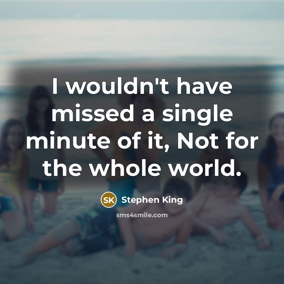 “I wouldn't have missed a single minute of it, Not…” quote by Stephen King