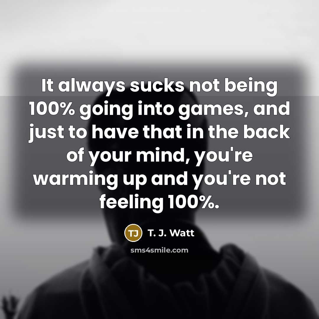 “It always sucks not being 100% going into games, and…” quote by T. J. Watt