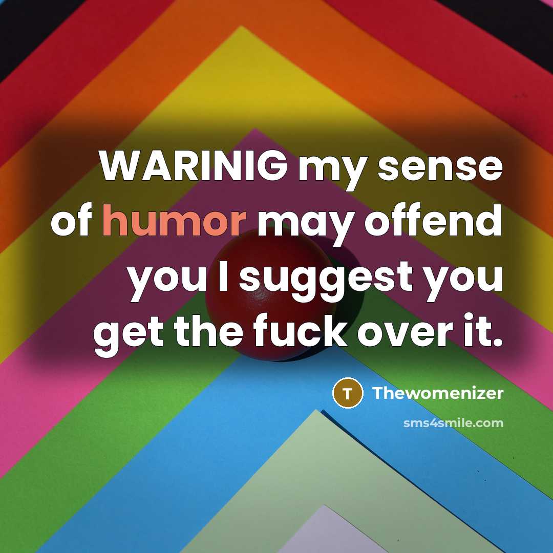 “WARINIG my sense of humor may offend you I suggest you get the fuck over it.” quote by Thewomenizer