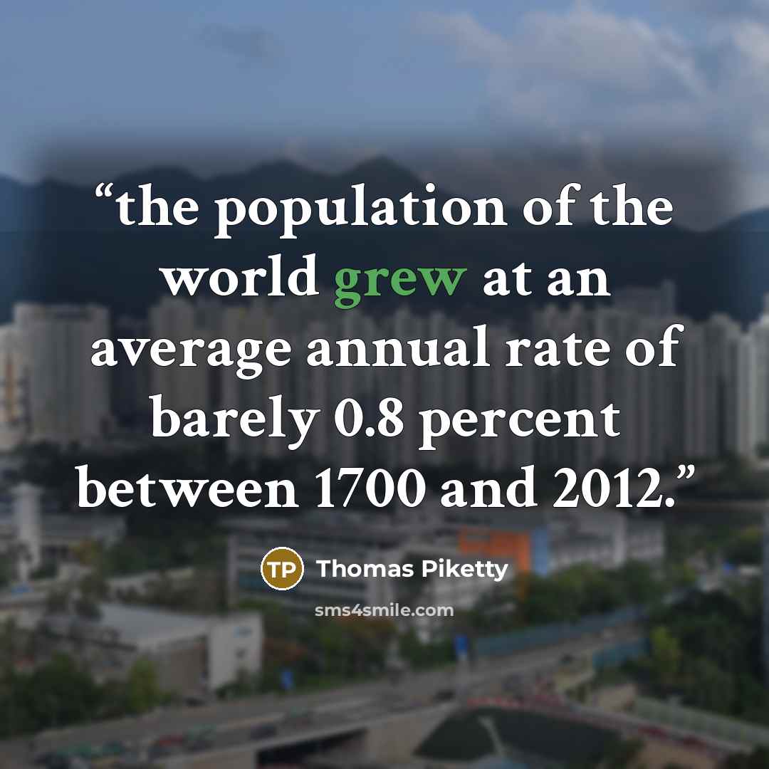 “the population of the world grew at an average annual rate of barely 0.8 percent between 1700 and 2012.” quote by Thomas Piketty
