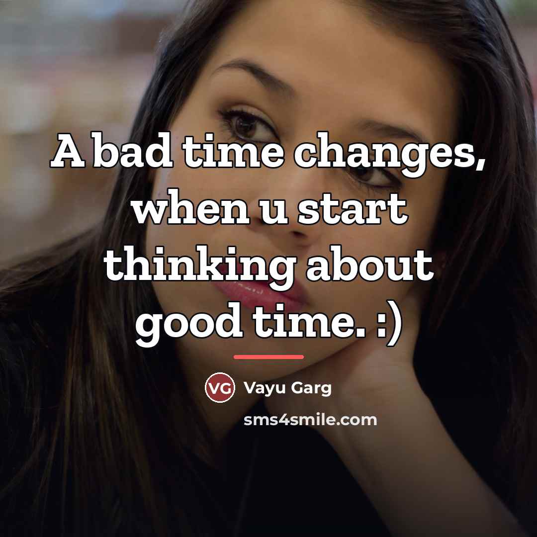“A bad time changes, when u start thinking about good…” quote by Vayu Garg