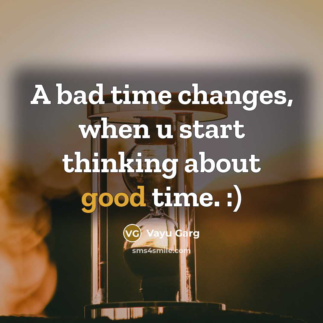“A bad time changes, when u start thinking about good time. :)” quote by Vayu Garg