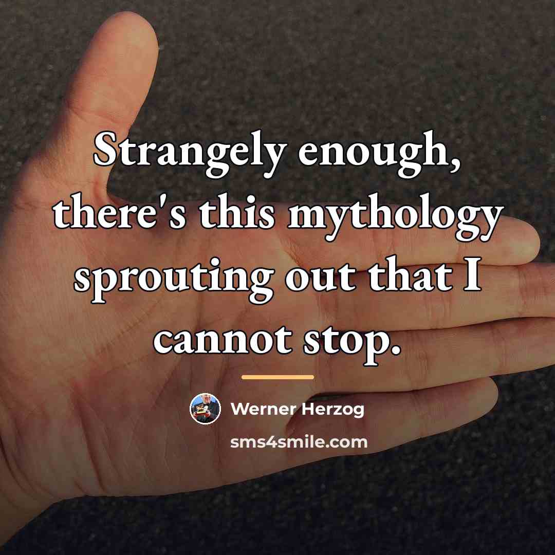 “Strangely enough, there's this mythology sprouting out that I cannot…” quote by Werner Herzog