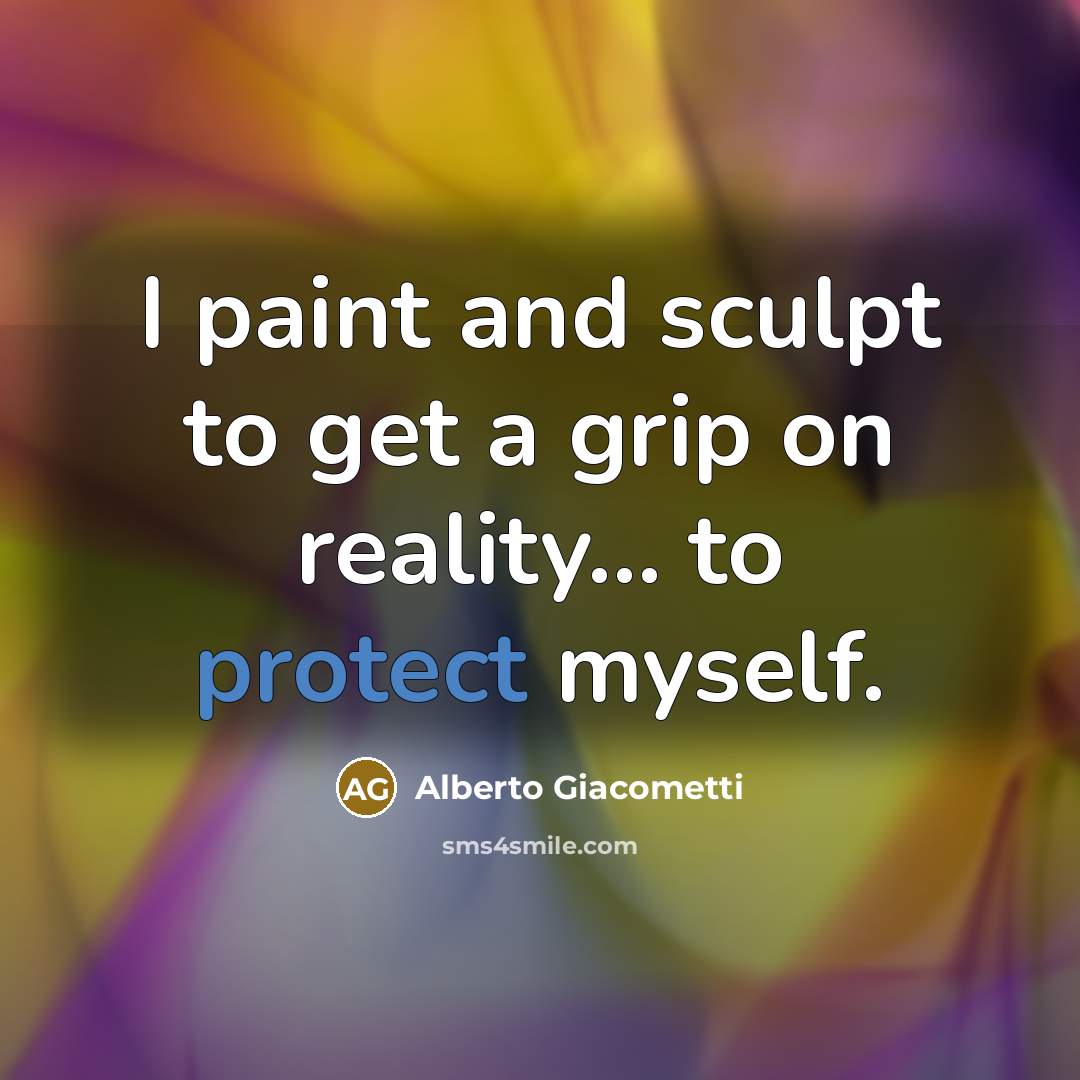 “I paint and sculpt to get a grip on reality... to protect myself.” quote by Alberto Giacometti