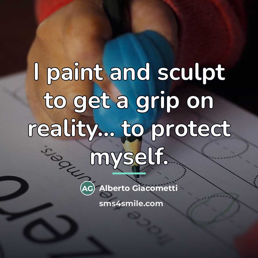 “I paint and sculpt to get a grip on reality...…” quote by Alberto Giacometti