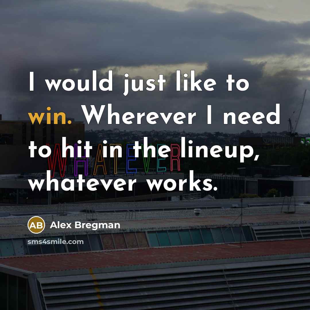 “I would just like to win. Wherever I need to hit in the lineup, whatever works.” quote by Alex Bregman