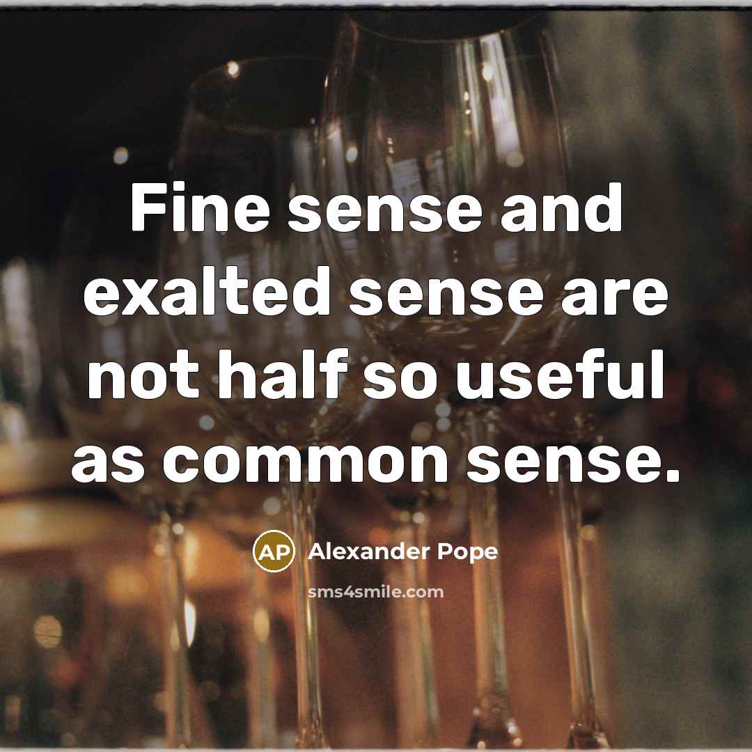 “Fine sense and exalted sense are not half so useful…” quote by Alexander Pope