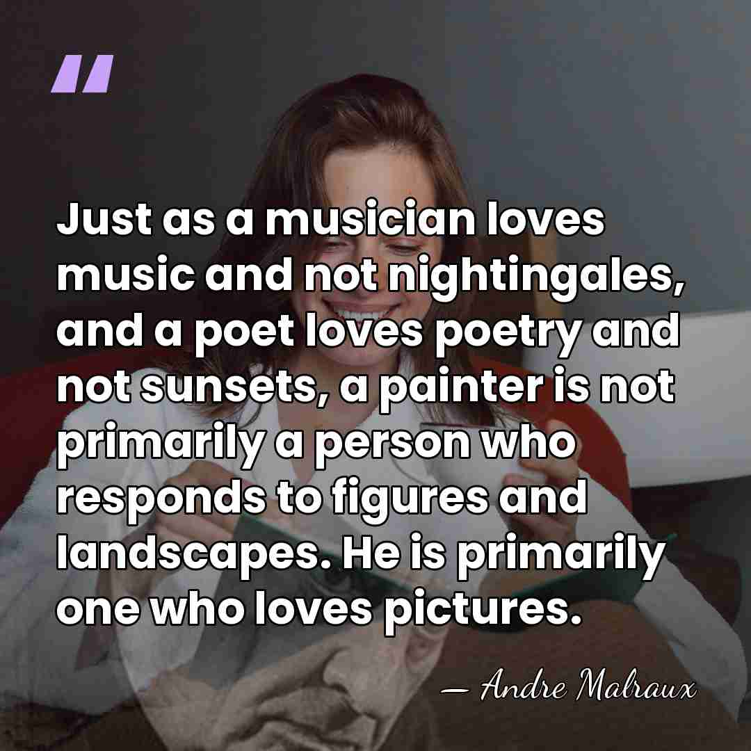 Just as a musician loves music and not nightingales, and a poet&hellip; - Andre Malraux