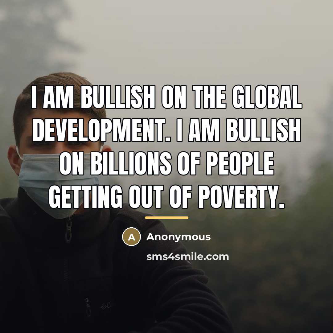 “I am bullish on the global development. I am bullish…” quote by Anonymous