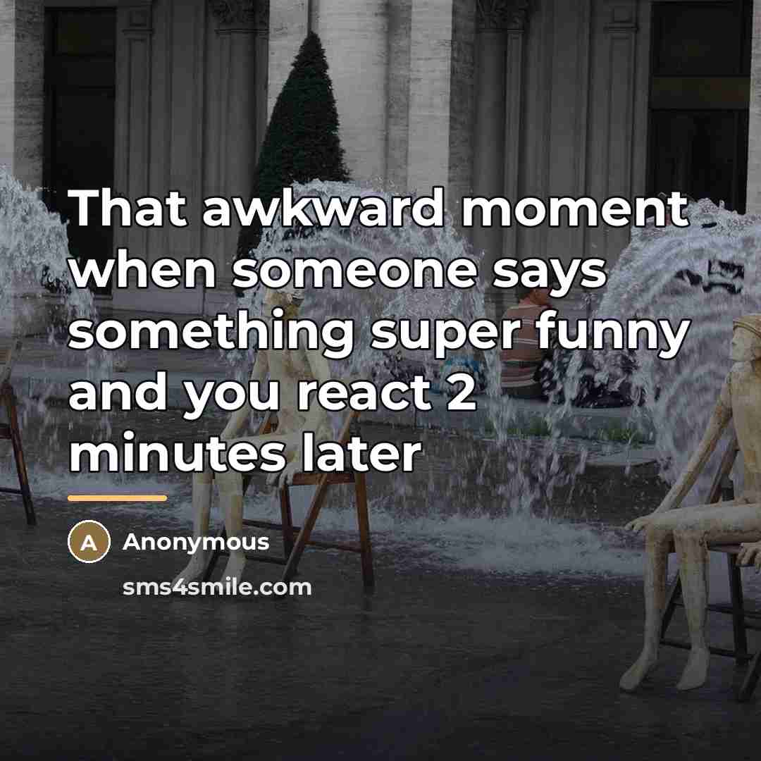 “That awkward moment when someone says something super funny and…” quote by Anonymous