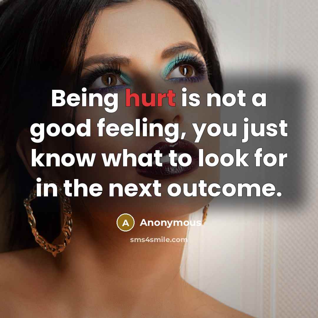 “Being hurt is not a good feeling, you just know…” quote by Anonymous