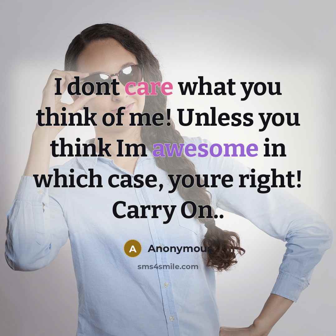 “I dont care what you think of me! Unless you think Im awesome in which case, youre right! Carry On..” quote by Anonymous