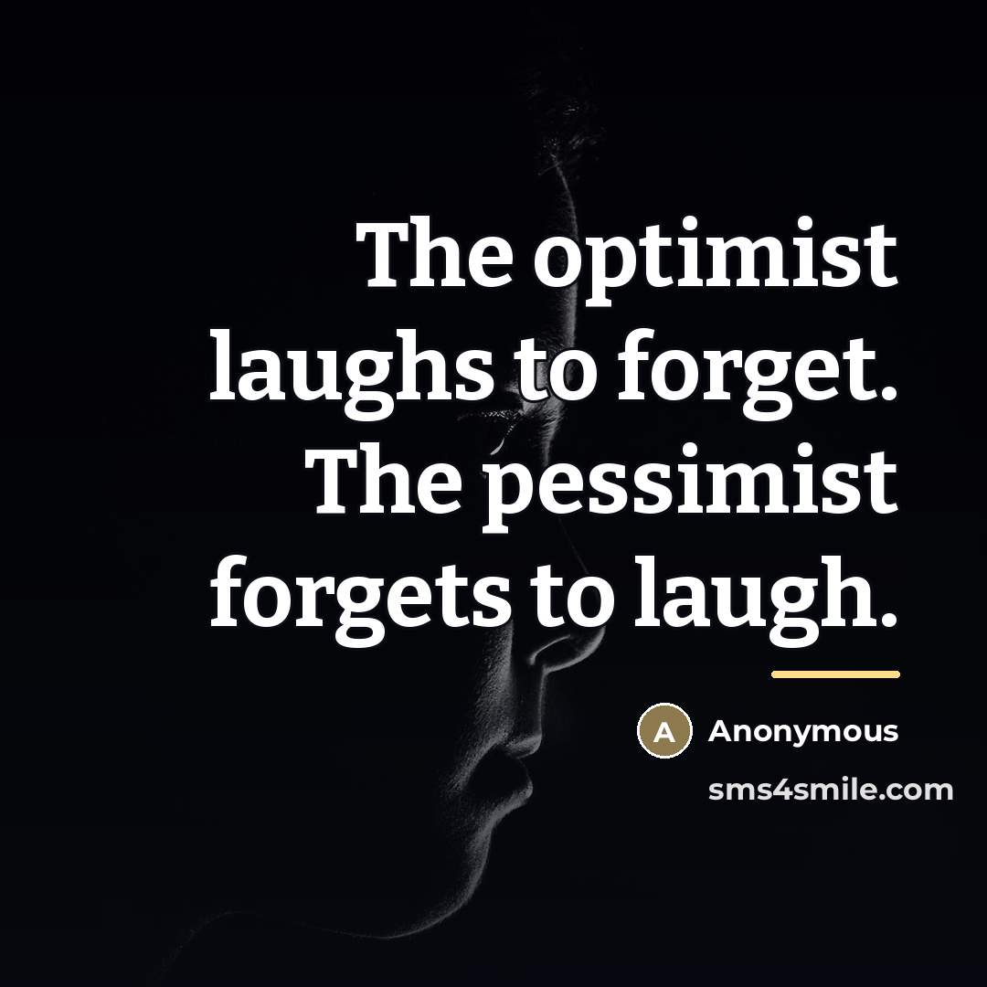 “The optimist laughs to forget. The pessimist forgets to laugh.…” quote by Anonymous