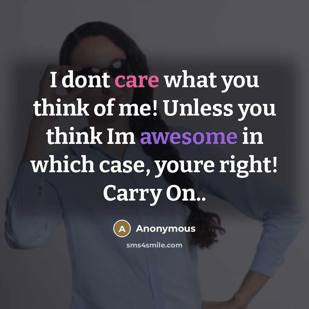 “I dont care what you think of me! Unless you think Im awesome in which case, youre right! Carry On..” quote by Anonymous