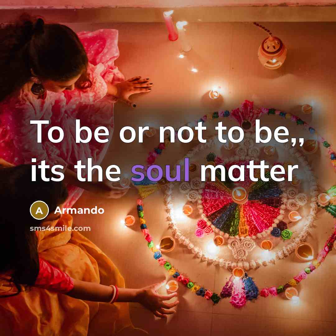 “To be or not to be,, its the soul matter” quote by Armando