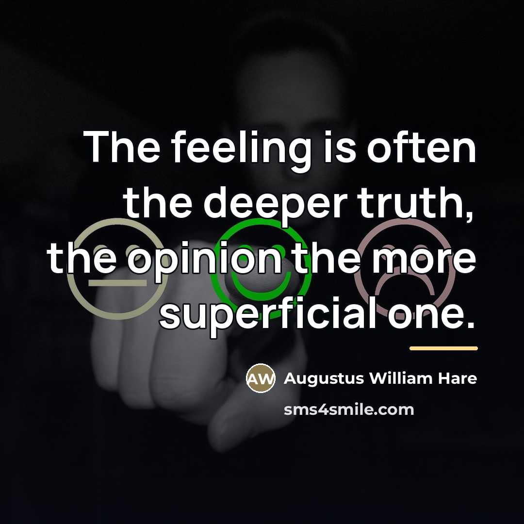 “The feeling is often the deeper truth, the opinion the…” quote by Augustus William Hare