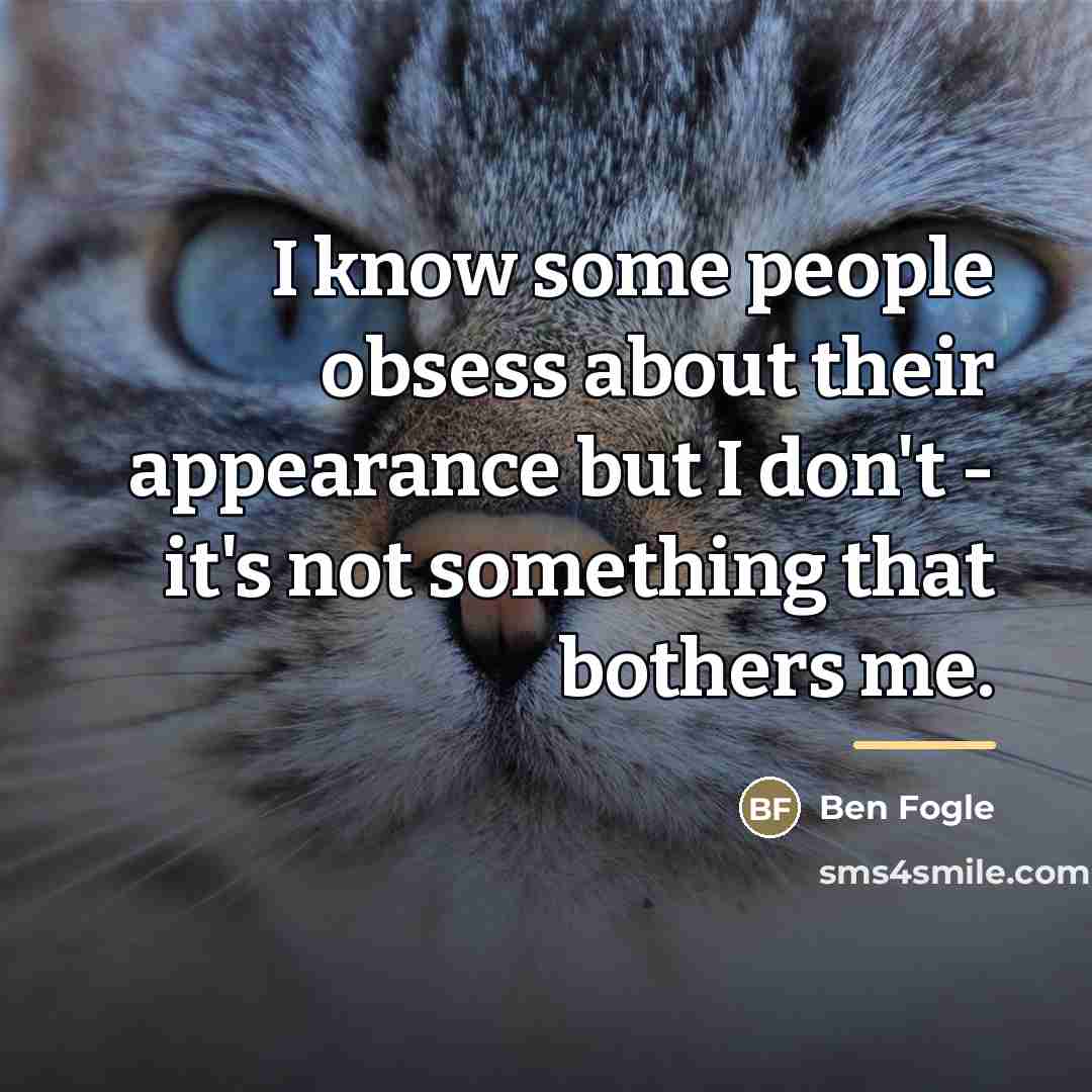 “I know some people obsess about their appearance but I…” quote by Ben Fogle