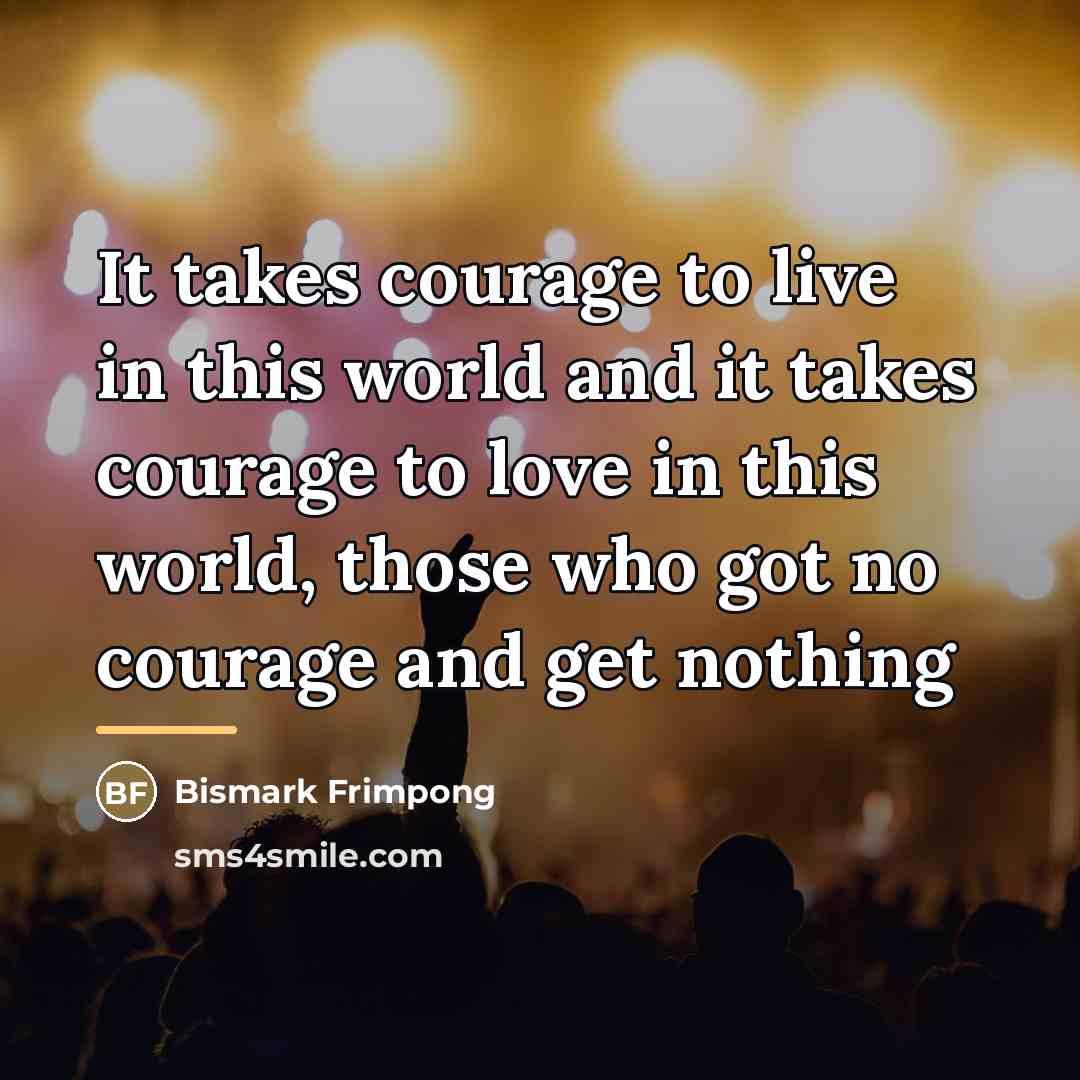 “It takes courage to live in this world and it…” quote by Bismark Frimpong
