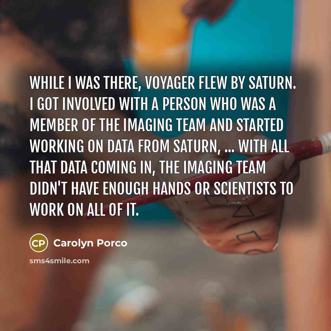 “While I was there, Voyager flew by Saturn. I got…” quote by Carolyn Porco