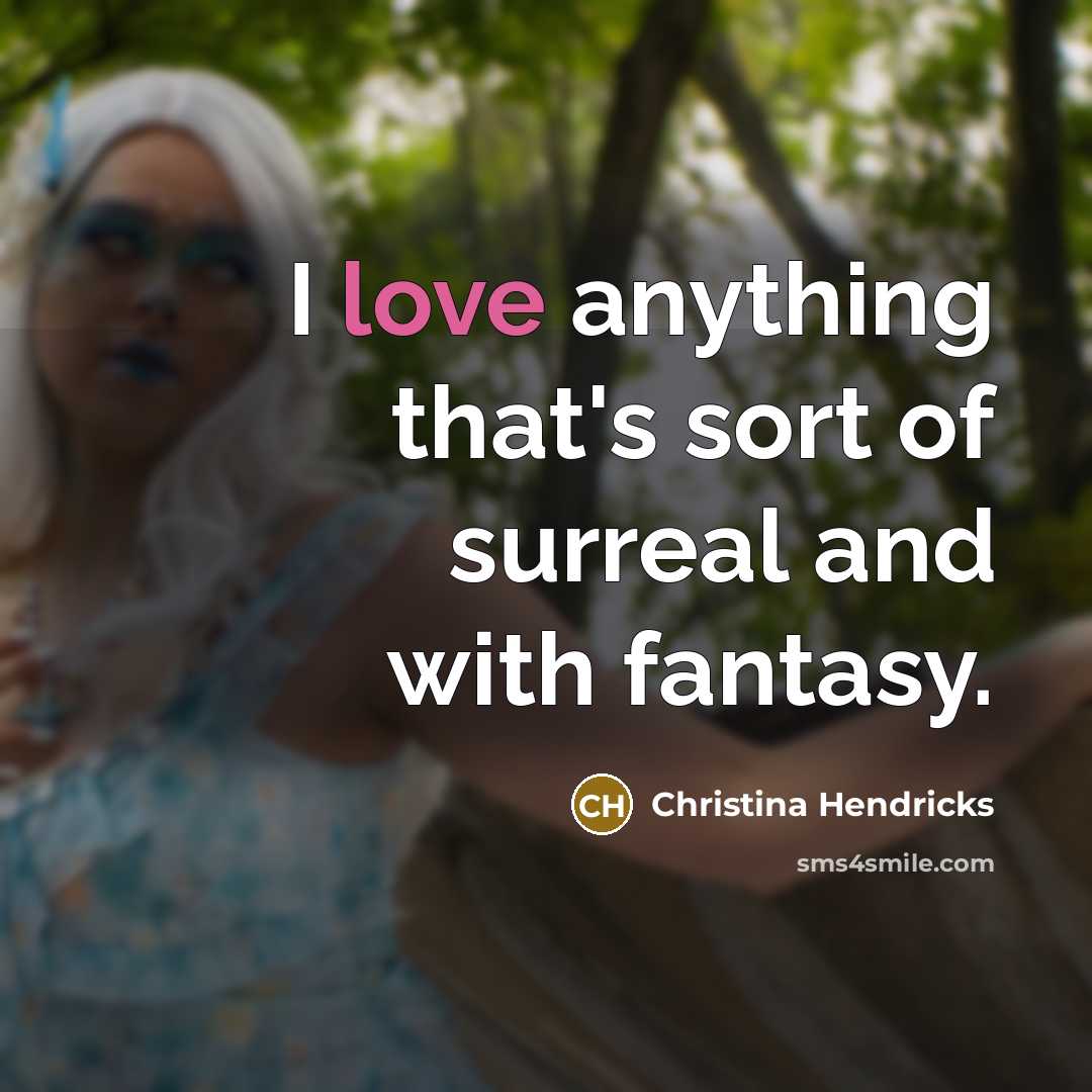 “I love anything that's sort of surreal and with fantasy.…” quote by Christina Hendricks
