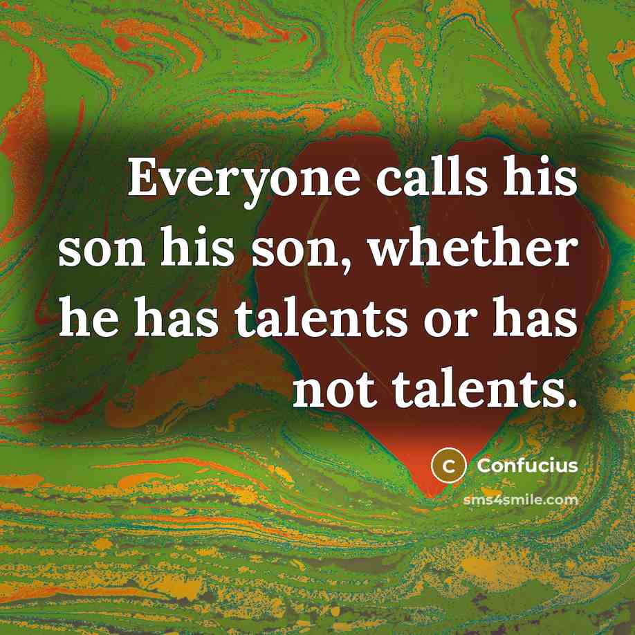 “Everyone calls his son his son, whether he has talents…” quote by Confucius