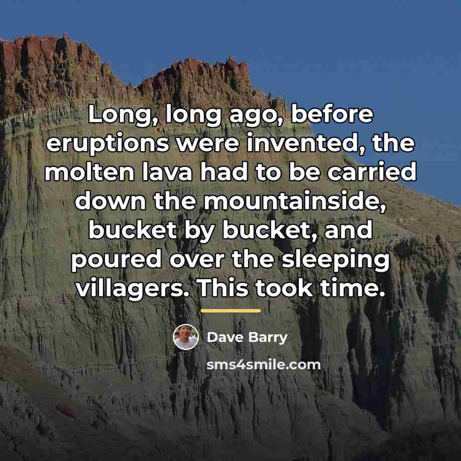 “Long, long ago, before eruptions were invented, the molten lava…” quote by Dave Barry