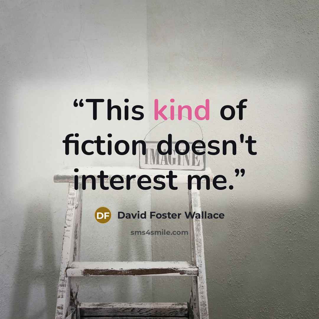 “This kind of fiction doesn't interest me.” quote by david foster wallace